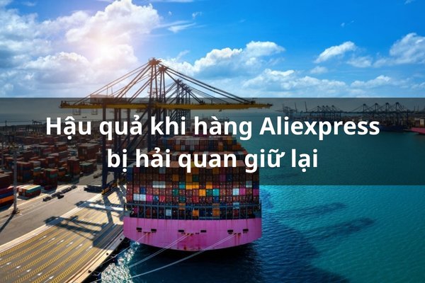 Mua hàng trên Aliexpress bị hải quan giữ lại ảnh hưởng đến tiến độ kinh doanh