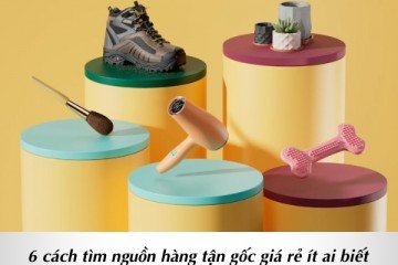 Bật mí 6 cách tìm nguồn hàng tận gốc giá rẻ ít ai biết